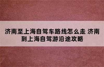 济南至上海自驾车路线怎么走 济南到上海自驾游沿途攻略